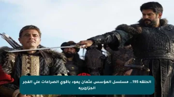 الحلقة 195.. مسلسل المؤسس عثمان يعود بأقوى الصراعات على الفجر الجزائرية